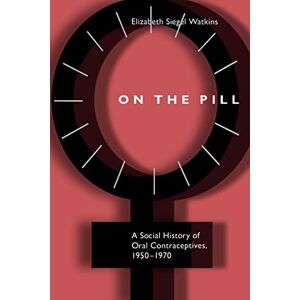 Watkins, Prof Elizabeth Siegel On the Pill: A Social History of Oral Contraceptives, 1950-1970 Watkins, Prof Elizabeth Siegel On the Pill: A Social History of Oral Contraceptives, 1950-1970