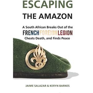 de Bruyn, Alex ESCAPING THE AMAZON: A South African Breaks Out of the French Foreign Legion, Cheats Death, and Finds Peace de Bruyn, Alex ESCAPING THE AMAZON: A South African Breaks Out of the French Foreign Legion, Cheats Death, and Finds Peace