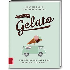 Zanin, Melanie Giro Gelato: Auf der Suche nach dem besten Eis der Welt Zanin, Melanie Giro Gelato: Auf der Suche nach dem besten Eis der Welt