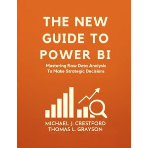 J. Crestford, Michael The New Guide To Power BI: Mastering Raw Data Analysis To Make Strategic Decisions (Ultimate Developers Handbook For Beginners) J. Crestford, Michael The New Guide To Power BI: Mastering Raw Data Analysis To Make Strategic Decisions (Ultimate Developers Handbook For Beginners)