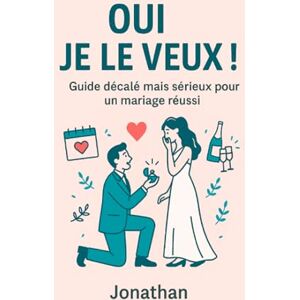 Legrand, Jonathan Oui, Je le veux: Guide décalé mais sérieux pour un mariage réussi Legrand, Jonathan Oui, Je le veux: Guide décalé mais sérieux pour un mariage réussi