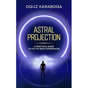 Karaboga, Oguz Astral Projection: A Practical Guide to Out-of-Body Experiences Karaboga, Oguz Astral Projection: A Practical Guide to Out-of-Body Experiences