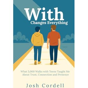 Cordell, Josh With Changes Everything: What 5,000 Walks with Teens Taught Me About Trust, Connection and Presence Cordell, Josh With Changes Everything: What 5,000 Walks with Teens Taught Me About Trust, Connection and Presence