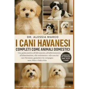 Marco, Dr. Alessia I CANI HAVANESI COMPLETI COME ANIMALI DOMESTICI: Una guida pratica all'allevamento, all'addestramento, all'alimentazione, alla toelettatura e alla ... sano, felice e leale per tutta la vita Marco, Dr. Alessia I CANI HAVANESI COMPLETI COME ANIMALI DOMESTICI: Una guida pratica all'allevamento, all'addestramento, all'alimentazione, alla toelettatura e alla ... sano, felice e leale per tutta la vita