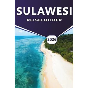 Grier, Wilma B. SULAWESI REISEFÜHRER 2026: Top-Reiseziele, Aktivitäten, die besten Attraktionen, praktische Reiserouten, Strände und wichtige Reiselogistik für die Erkundung von Indonesiens vielfältiger Insel. Grier, Wilma B. SULAWESI REISEFÜHRER 2026: Top-Reiseziele, Aktivitäten, die besten Attraktionen, praktische Reiserouten, Strände und wichtige Reiselogistik für die Erkundung von Indonesiens vielfältiger Insel.