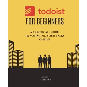 Huynh, Kiet Todoist for Beginners: A Practical Guide to Managing Your Tasks Online Huynh, Kiet Todoist for Beginners: A Practical Guide to Managing Your Tasks Online