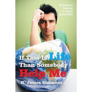 Simmons, R. James If This Is Life Than Somebody Help Me: The Momentary Ramblings of a Slightly Demented Mind Simmons, R. James If This Is Life Than Somebody Help Me: The Momentary Ramblings of a Slightly Demented Mind