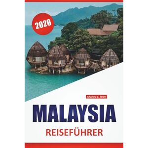 Towe, Charley S. MALAYSIA REISEFÜHRER 2026: Die besten Aktivitäten, Kulturstätten, Inselstrände, Lebensmittelmärkte, Regenwaldabenteuer und Stadtbummel in Südostasien Towe, Charley S. MALAYSIA REISEFÜHRER 2026: Die besten Aktivitäten, Kulturstätten, Inselstrände, Lebensmittelmärkte, Regenwaldabenteuer und Stadtbummel in Südostasien