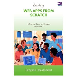 Chesterfield, Greyson Building Web Apps from Scratch: A Practical Guide to Full Stack Development Chesterfield, Greyson Building Web Apps from Scratch: A Practical Guide to Full Stack Development