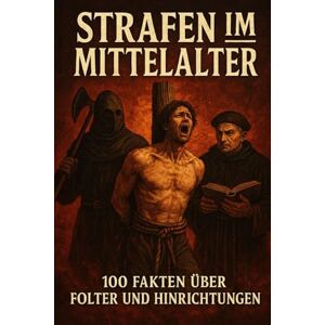 O´Halloran, Andre Strafen im Mittelalter-100 Fakten über Folter und Hinrichtungen O´Halloran, Andre Strafen im Mittelalter-100 Fakten über Folter und Hinrichtungen