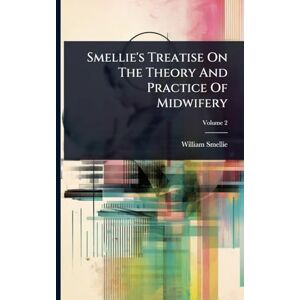 Smellie, William Smellie's Treatise On The Theory And Practice Of Midwifery Smellie, William Smellie's Treatise On The Theory And Practice Of Midwifery