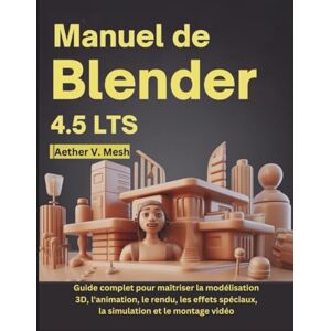 V. Mesh, Aether Manuel de Blender 4.5 LTS: Guide complet pour maîtriser la modélisation 3D, l'animation, le rendu, les effets spéciaux, la simulation et le montage vidéo V. Mesh, Aether Manuel de Blender 4.5 LTS: Guide complet pour maîtriser la modélisation 3D, l'animation, le rendu, les effets spéciaux, la simulation et le montage vidéo