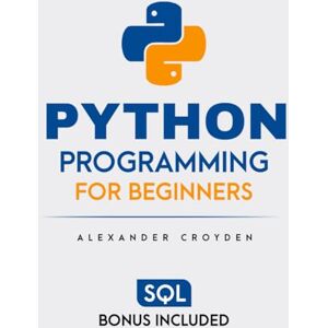 Croyden, Alexander Python Programming for Beginners: The Fast-Track Guide to Master Python in Just 1 Week. Unlock Your Coding Potential to Start Your High-Paying Tech Career Today, No Experience Needed! Croyden, Alexander Python Programming for Beginners: The Fast-Track Guide to Master Python in Just 1 Week. Unlock Your Coding Potential to Start Your High-Paying Tech Career Today, No Experience Needed!