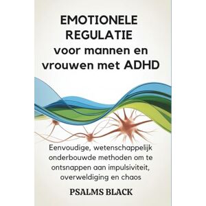 Black, Psalms Emotionele Regulatie voor Mannen en Vrouwen met ADHD: Eenvoudige, wetenschappelijk onderbouwde methoden om te ontsnappen aan impulsiviteit, overweldiging en chaos Black, Psalms Emotionele Regulatie voor Mannen en Vrouwen met ADHD: Eenvoudige, wetenschappelijk onderbouwde methoden om te ontsnappen aan impulsiviteit, overweldiging en chaos