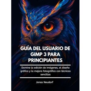 Neudorf, Jonas Guía Del Usuario De GIMP 3 Para Principiantes: Domine la edición de imágenes, el diseño gráfico y la mejora fotográfica con técnicas sencillas Neudorf, Jonas Guía Del Usuario De GIMP 3 Para Principiantes: Domine la edición de imágenes, el diseño gráfico y la mejora fotográfica con técnicas sencillas