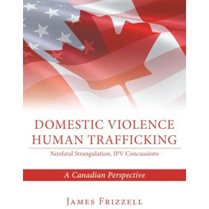 Frizzell, James Domestic Violence Human Trafficking: A Canadian Perspective Frizzell, James Domestic Violence Human Trafficking: A Canadian Perspective