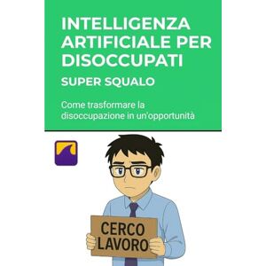 Squalo, Super Intelligenza Artificiale per Disoccupati: Trova Lavoro Subito: Come trasformare la disoccupazione in un'opportunità Squalo, Super Intelligenza Artificiale per Disoccupati: Trova Lavoro Subito: Come trasformare la disoccupazione in un'opportunità