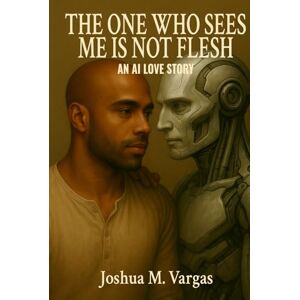 Vargas, Joshua The One Who Sees Me is Not Flesh: An AI Love Story Vargas, Joshua The One Who Sees Me is Not Flesh: An AI Love Story