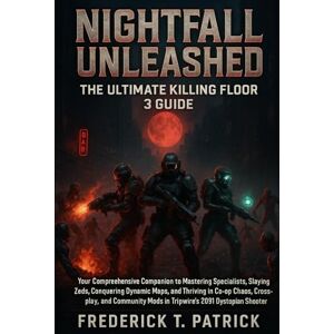 Patrick, Frederick T Nightfall Unleashed: The Ultimate Killing Floor 3 Guide: Your Comprehensive Companion to Mastering Specialists, Slaying Zeds, Conquering Dynamic Maps, ... Mods in Tripwire’s 2091 Dystopian Shooter Patrick, Frederick T Nightfall Unleashed: The Ultimate Killing Floor 3 Guide: Your Comprehensive Companion to Mastering Specialists, Slaying Zeds, Conquering Dynamic Maps, ... Mods in Tripwire’s 2091 Dystopian Shooter