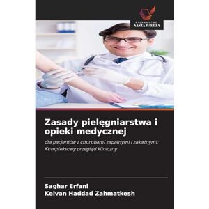 Erfani, Saghar Zasady pielęgniarstwa i opieki medycznej: dla pacjentów z chorobami zapalnymi i zaka¿nymi: Kompleksowy przegl¿d kliniczny Erfani, Saghar Zasady pielęgniarstwa i opieki medycznej: dla pacjentów z chorobami zapalnymi i zaka¿nymi: Kompleksowy przegl¿d kliniczny