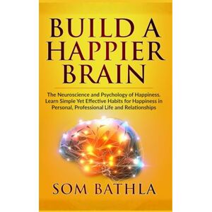 Bathla, Som Build A Happier Brain: The Neuroscience and Psychology of Happiness. Learn Simple Yet Effective Habits for Happiness in Personal, Professional Life and Relationships: 3 (Power-Up Your Brain) Bathla, Som Build A Happier Brain: The Neuroscience and Psychology of Happiness. Learn Simple Yet Effective Habits for Happiness in Personal, Professional Life and Relationships: 3 (Power-Up Your Brain)