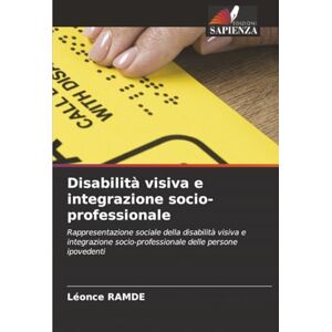 RAMDE, Léonce Disabilità visiva e integrazione socio-professionale: Rappresentazione sociale della disabilità visiva e integrazione socio-professionale delle persone ipovedenti RAMDE, Léonce Disabilità visiva e integrazione socio-professionale: Rappresentazione sociale della disabilità visiva e integrazione socio-professionale delle persone ipovedenti