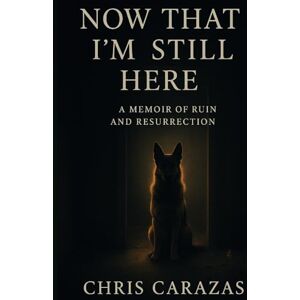 Carazas, Christopher Now That I'm Still Here: A Memoir of Ruin and Resurrection Carazas, Christopher Now That I'm Still Here: A Memoir of Ruin and Resurrection