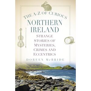 Doreen McBride The A-Z of Curious Northern Ireland: Strange Stories of Mysteries, Crimes and Eccentrics Doreen McBride The A-Z of Curious Northern Ireland: Strange Stories of Mysteries, Crimes and Eccentrics