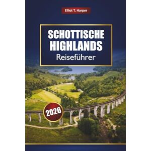 Harper, Elliot T. Schottische Highlands Reiseführer 2026: Erkunden Sie Inverness, die Isle of Skye, die North Coast 500, Whiskey-Pfade, Wanderrouten, die lokale Kultur und praktische Tipps Harper, Elliot T. Schottische Highlands Reiseführer 2026: Erkunden Sie Inverness, die Isle of Skye, die North Coast 500, Whiskey-Pfade, Wanderrouten, die lokale Kultur und praktische Tipps
