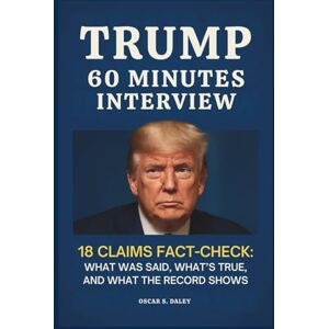 Daley, Oscar S. Trump 60 Minutes Interview: 18 Claims Fact-Check: What Was Said, What’s True, and What the Record Shows Daley, Oscar S. Trump 60 Minutes Interview: 18 Claims Fact-Check: What Was Said, What’s True, and What the Record Shows