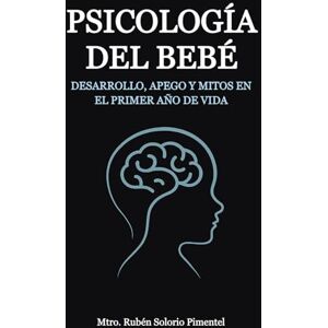 Solorio Pimentel, Mtro Rubén PSICOLOGÍA DEL BEBÉ: Desarrollo, apego y mitos en el primer año de vida. Solorio Pimentel, Mtro Rubén PSICOLOGÍA DEL BEBÉ: Desarrollo, apego y mitos en el primer año de vida.