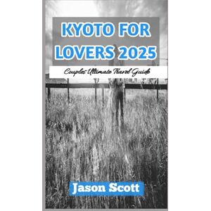 Scott KYOTO FOR TWO (LOVERS TRAVEL GUIDE): Kyoto for Two: A Romantic Travel Guide with Stunning Photos to Inspire Your Journey Scott KYOTO FOR TWO (LOVERS TRAVEL GUIDE): Kyoto for Two: A Romantic Travel Guide with Stunning Photos to Inspire Your Journey
