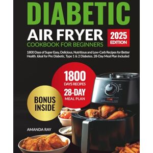 Ray, Amanda Diabetic Air Fryer Cookbook for Beginners: 1800 Days of Super Easy, Delicious, Nutritious and Low-Carb Recipes for Better Health. Ideal for Pre ... (Quick & Easy, Healthy Diet Recipes Books) Ray, Amanda Diabetic Air Fryer Cookbook for Beginners: 1800 Days of Super Easy, Delicious, Nutritious and Low-Carb Recipes for Better Health. Ideal for Pre ... (Quick & Easy, Healthy Diet Recipes Books)