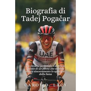 D. Lacy, Carol Biografia di Tadej Pogačar: Un ritratto personale e dietro le quinte di un pilota che sembra amare sinceramente lo sport più della fama D. Lacy, Carol Biografia di Tadej Pogačar: Un ritratto personale e dietro le quinte di un pilota che sembra amare sinceramente lo sport più della fama