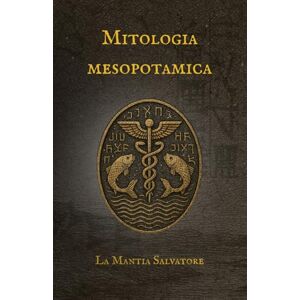 La Mantia, Salvatore Mitologia Mesopotamica: Dall'Epopea di Gilgamesh alla creazione del mondo.: 1 (I Miti dell'antichità) La Mantia, Salvatore Mitologia Mesopotamica: Dall'Epopea di Gilgamesh alla creazione del mondo.: 1 (I Miti dell'antichità)