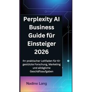 Lang, Nadine Perplexity AI Business Guide für Einsteiger 2026: Ihr praktischer Leitfaden für KI-gestützte Forschung, Marketing und alltägliche Geschäftsaufgaben Lang, Nadine Perplexity AI Business Guide für Einsteiger 2026: Ihr praktischer Leitfaden für KI-gestützte Forschung, Marketing und alltägliche Geschäftsaufgaben
