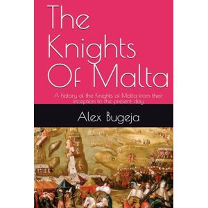 Bugeja, Dr Alex The Knights Of Malta: A history of the Knights of Malta from their inception to the present day Bugeja, Dr Alex The Knights Of Malta: A history of the Knights of Malta from their inception to the present day