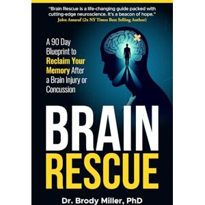 Miller, Brody Brain Rescue: A 90 Day Blueprint to Reclaim Your Memory After a Brain Injury or Concussion Miller, Brody Brain Rescue: A 90 Day Blueprint to Reclaim Your Memory After a Brain Injury or Concussion
