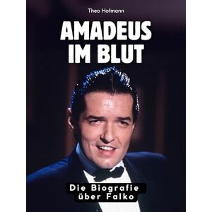 Hofmann, Theo Amadeus im Blut: Die Biografie über Falko. Hochwertige Hardcoverausgabe Hofmann, Theo Amadeus im Blut: Die Biografie über Falko. Hochwertige Hardcoverausgabe
