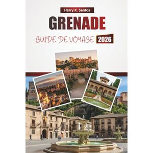 Santos, Harry K. GRENADE GUIDE DE VOYAGE 2026: Découvrez les principales attractions, les monuments historiques, la cuisine locale et les expériences culturelles de la ville historique du sud de l'Espagne Santos, Harry K. GRENADE GUIDE DE VOYAGE 2026: Découvrez les principales attractions, les monuments historiques, la cuisine locale et les expériences culturelles de la ville historique du sud de l'Espagne