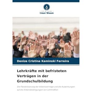 Kaminski Ferreira, Denize Cristina Lehrkräfte mit befristeten Verträgen in der Grundschulbildung: Die Flexibilisierung der Arbeitsverträge und die Auswirkungen auf die Arbeitsbedingungen von Lehrkräften Kaminski Ferreira, Denize Cristina Lehrkräfte mit befristeten Verträgen in der Grundschulbildung: Die Flexibilisierung der Arbeitsverträge und die Auswirkungen auf die Arbeitsbedingungen von Lehrkräften