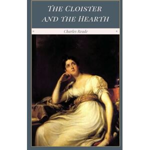 Reade, Charles The Cloister and the Hearth: A Classic Historical Romance Reade, Charles The Cloister and the Hearth: A Classic Historical Romance
