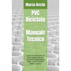 Arezio, Marco PVC Riciclato – Manuale Tecnico: Guida al riciclo meccanico del PVC: qualità del materiale, formulazioni, trasformazione, difetti, prodotti, mercato e stabilità produttiva Arezio, Marco PVC Riciclato – Manuale Tecnico: Guida al riciclo meccanico del PVC: qualità del materiale, formulazioni, trasformazione, difetti, prodotti, mercato e stabilità produttiva