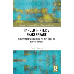 Morton, Charles Harold Pinter's Shakespeare: Shakespeare's Influence on the Work of Harold Pinter (Routledge Advances in Theatre & Performance Studies) Morton, Charles Harold Pinter's Shakespeare: Shakespeare's Influence on the Work of Harold Pinter (Routledge Advances in Theatre & Performance Studies)