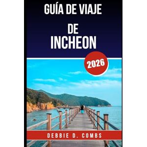 COMBS, DEBBIE D. GUÍA DE VIAJE DE INCHEON 2026: Tu compañero esencial para una escapada inolvidable a Corea COMBS, DEBBIE D. GUÍA DE VIAJE DE INCHEON 2026: Tu compañero esencial para una escapada inolvidable a Corea