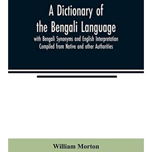 Morton, William A Dictionary of the Bengali Language with Bengali Synonyms and English Interpretation Compiled from Native and other Authorities Morton, William A Dictionary of the Bengali Language with Bengali Synonyms and English Interpretation Compiled from Native and other Authorities