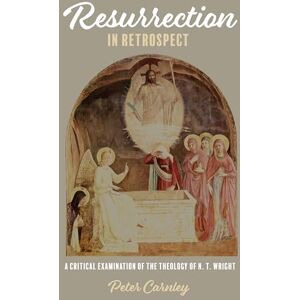 Carnley, Peter Resurrection in Retrospect: A Critical Examination of the Theology of N. T. Wright Carnley, Peter Resurrection in Retrospect: A Critical Examination of the Theology of N. T. Wright