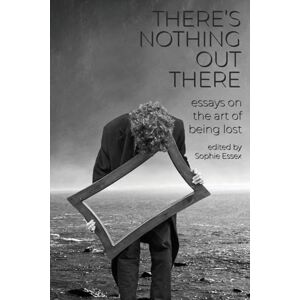 There's Nothing Out There: Essays on the Art of Being Lost There's Nothing Out There: Essays on the Art of Being Lost