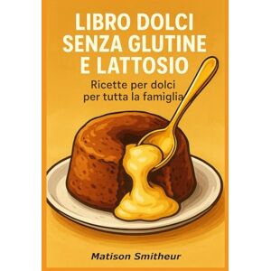 Smitheur, Matison Libro dolci senza glutine e lattosio: Ricette per dolci per tutta la famiglia Smitheur, Matison Libro dolci senza glutine e lattosio: Ricette per dolci per tutta la famiglia