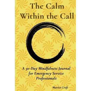 Croft, mr Martin The Calm Within the Call: A 30-Day Mindfulness Journal for Emergency Service Professionals Croft, mr Martin The Calm Within the Call: A 30-Day Mindfulness Journal for Emergency Service Professionals